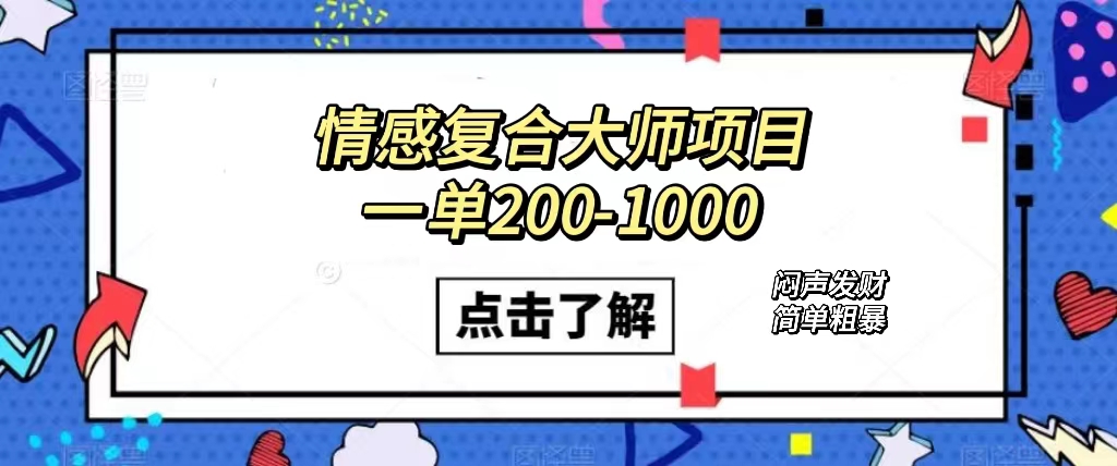 情感复合大师项目，一单200-1000，闷声发财的小生意！简单粗暴（附资料）-云动网创-专注网络创业项目推广与实战，致力于打造一个高质量的网络创业搞钱圈子。