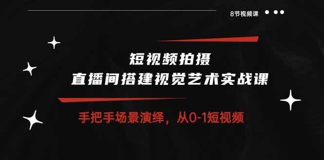 短视频拍摄+直播间搭建视觉艺术实战课：手把手场景演绎从0-1短视频（8节课）-云动网创-专注网络创业项目推广与实战，致力于打造一个高质量的网络创业搞钱圈子。