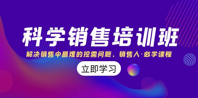 科学销售培训班：解决销售中最难的挖需问题，销售人·必学课程（11节课）-云动网创-专注网络创业项目推广与实战，致力于打造一个高质量的网络创业搞钱圈子。