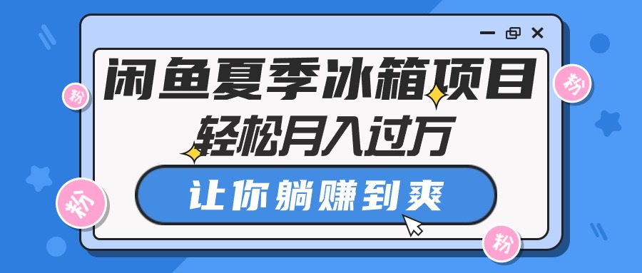 （10673期）闲鱼夏季冰箱项目，轻松月入过万，让你躺赚到爽-云动网创-专注网络创业项目推广与实战，致力于打造一个高质量的网络创业搞钱圈子。