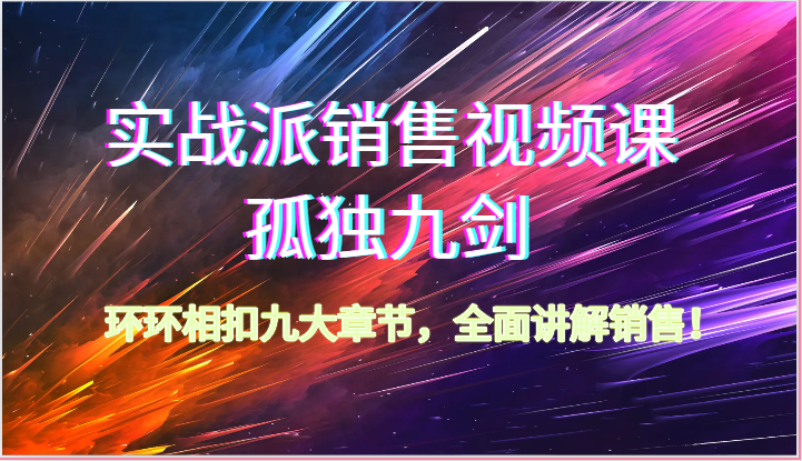 实战派销售视频课-孤独九剑，环环相扣九大章节，全面讲解销售（62节）-云动网创-专注网络创业项目推广与实战，致力于打造一个高质量的网络创业搞钱圈子。