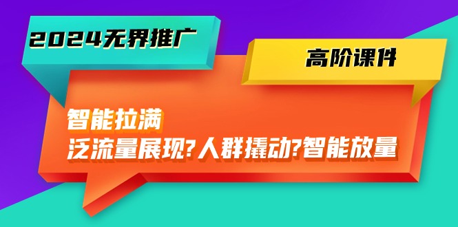 （10426期）2024无界推广 高阶课件，智能拉满，泛流量展现→人群撬动→智能放量-45节-云动网创-专注网络创业项目推广与实战，致力于打造一个高质量的网络创业搞钱圈子。