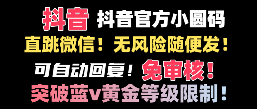 抖音二维码直跳微信技术！站内随便发不违规！！-云动网创-专注网络创业项目推广与实战，致力于打造一个高质量的网络创业搞钱圈子。