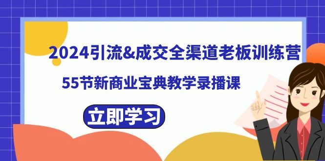 2024引流&成交全渠道老板训练营，55节新商业宝典教学录播课-云动网创-专注网络创业项目推广与实战，致力于打造一个高质量的网络创业搞钱圈子。