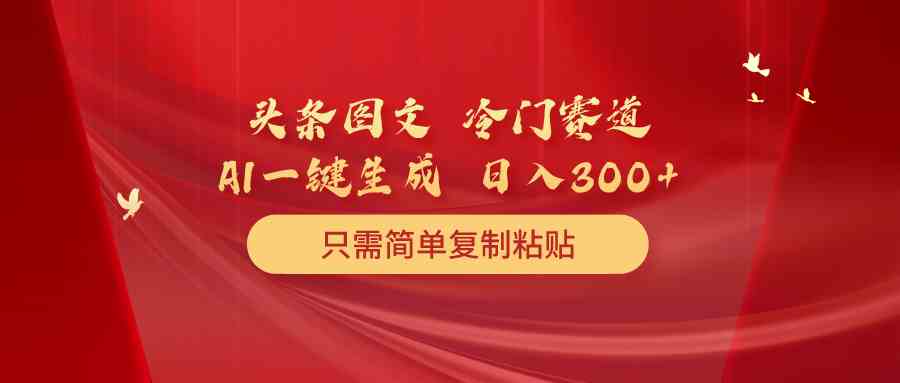 （10039期）头条图文 冷门赛道 只需简单复制粘贴 几分钟一条作品 日入300+-云动网创-专注网络创业项目推广与实战，致力于打造一个高质量的网络创业搞钱圈子。