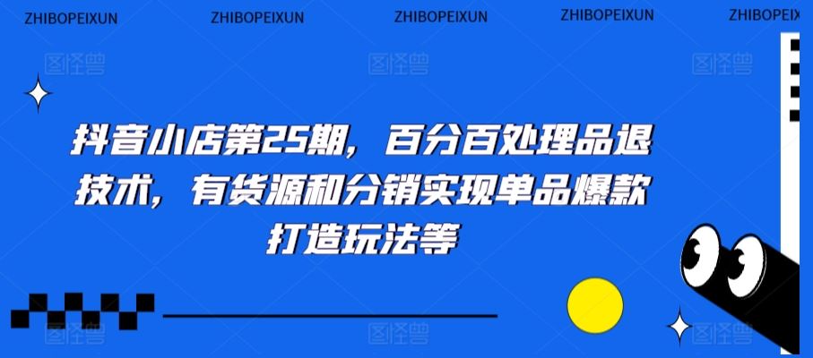 抖音小店第25期，百分百处理品退技术，有货源和分销实现单品爆款打造玩法等-云动网创-专注网络创业项目推广与实战，致力于打造一个高质量的网络创业搞钱圈子。