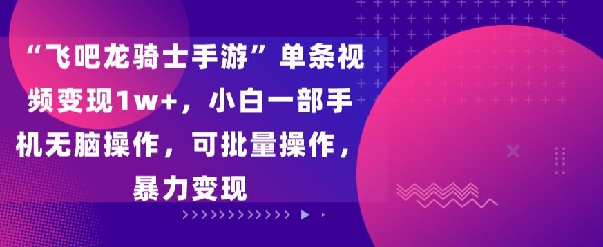 飞吧龙骑士手游”单条视频变现1w+，小白一部手机无脑操作，可批量操作，暴力变现-云动网创-专注网络创业项目推广与实战，致力于打造一个高质量的网络创业搞钱圈子。