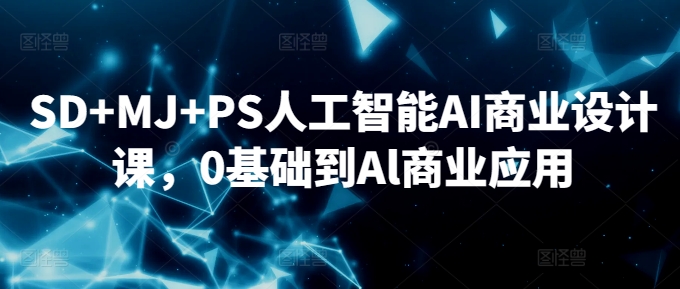 SD+MJ+PS人工智能AI商业设计课，0基础到Al商业应用-云动网创-专注网络创业项目推广与实战，致力于打造一个高质量的网络创业搞钱圈子。