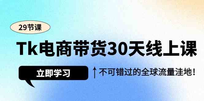 Tk电商带货30天线上课，不可错过的全球流量洼地（29节课）-云动网创-专注网络创业项目推广与实战，致力于打造一个高质量的网络创业搞钱圈子。