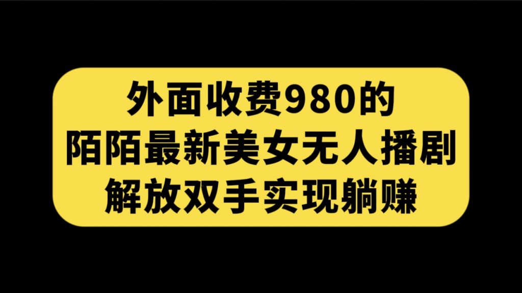 外面收费980陌陌最新美女无人播剧玩法 解放双手实现躺赚（附100G影视资源）-云动网创-专注网络创业项目推广与实战，致力于打造一个高质量的网络创业搞钱圈子。