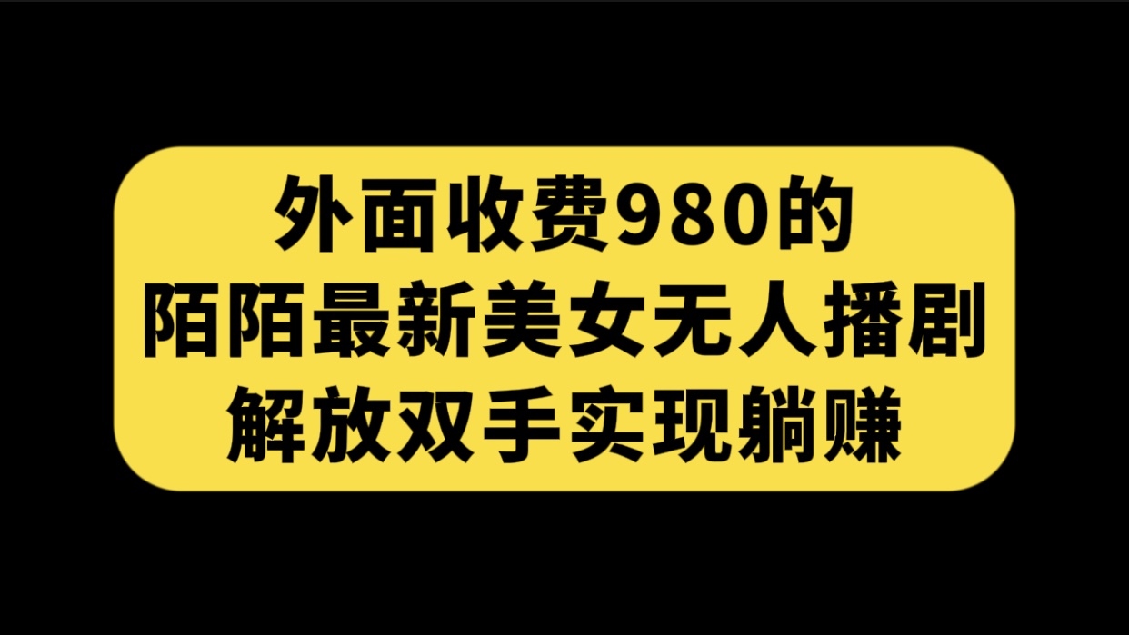 外面收费980陌陌最新美女无人播剧玩法 解放双手实现躺赚（附100G影视资源）-云动网创-专注网络创业项目推广与实战，致力于打造一个高质量的网络创业搞钱圈子。