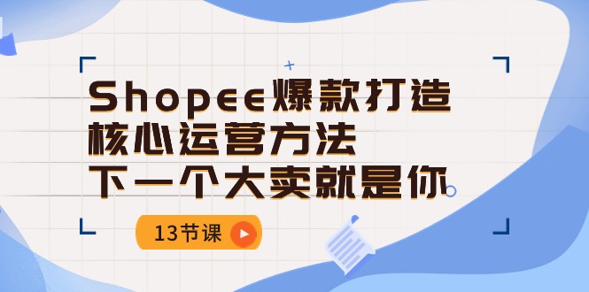 （10777期）Shopee-爆款打造核心运营方法，下一个大卖就是你（13节课）-云动网创-专注网络创业项目推广与实战，致力于打造一个高质量的网络创业搞钱圈子。