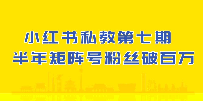 (10650期）小红书-私教第七期，小红书90天涨粉18w，1周涨粉破万 半年矩阵号粉丝破百万-云动网创-专注网络创业项目推广与实战，致力于打造一个高质量的网络创业搞钱圈子。