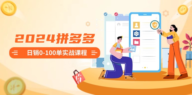 2024拼多多日销0-100单实战课程：新手注册开店到日销100单整套流程-云动网创-专注网络创业项目推广与实战，致力于打造一个高质量的网络创业搞钱圈子。