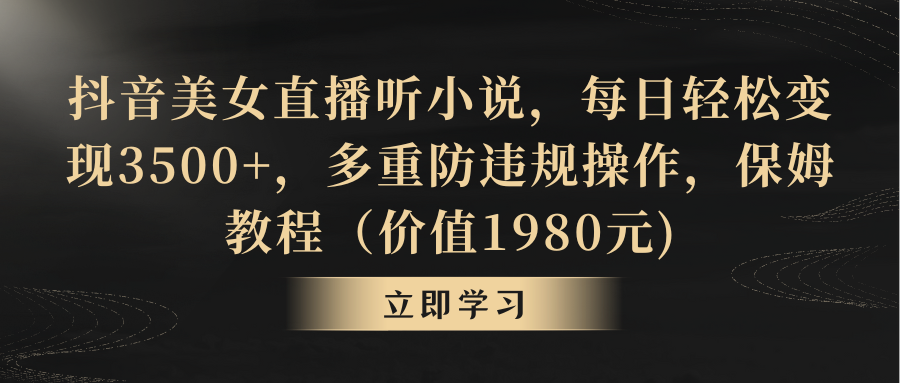 抖音美女直播听小说，每日轻松变现3500+，多重防违规操作，保姆教程-云动网创-专注网络创业项目推广与实战，致力于打造一个高质量的网络创业搞钱圈子。