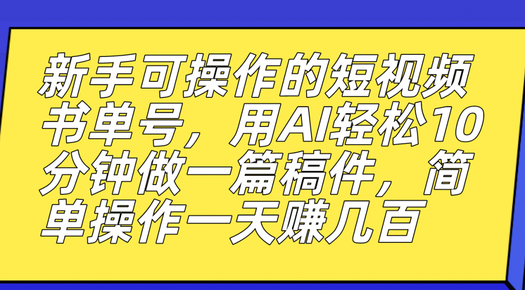 新手可操作的短视频书单号，用AI轻松10分钟做一篇稿件，一天轻松赚几百-云动网创-专注网络创业项目推广与实战，致力于打造一个高质量的网络创业搞钱圈子。