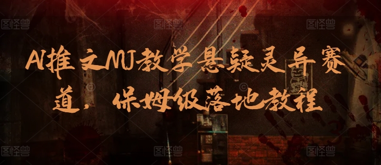 AI推文MJ教学悬疑灵异赛道，保姆级落地教程-云动网创-专注网络创业项目推广与实战，致力于打造一个高质量的网络创业搞钱圈子。