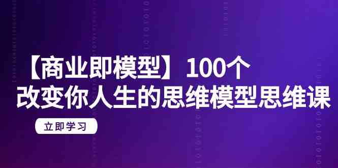 （9300期）【商业 即模型】100个-改变你人生的思维模型思维课-20节-无水印-云动网创-专注网络创业项目推广与实战，致力于打造一个高质量的网络创业搞钱圈子。