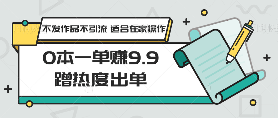 0本一单赚9.9蹭热度出单，不发作品不引流 适合在家操作-云动网创-专注网络创业项目推广与实战，致力于打造一个高质量的网络创业搞钱圈子。