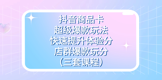 抖音商品卡-超级爆款玩法+快速提升体验分+店群爆款玩分（三套课程）-云动网创-专注网络创业项目推广与实战，致力于打造一个高质量的网络创业搞钱圈子。