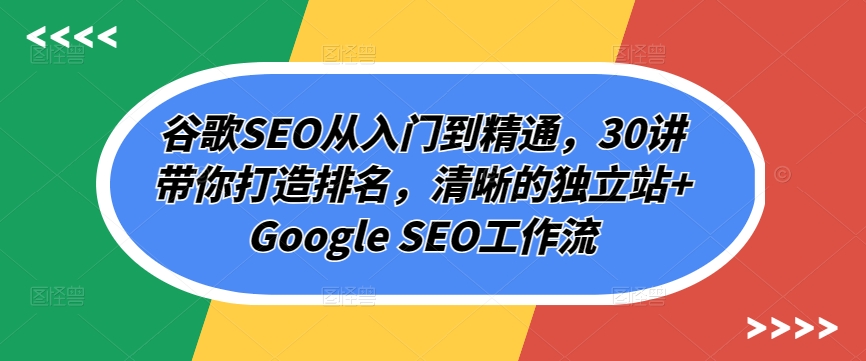 谷歌SEO从入门到精通，30讲带你打造排名，清晰的独立站+Google SEO工作流-云动网创-专注网络创业项目推广与实战，致力于打造一个高质量的网络创业搞钱圈子。