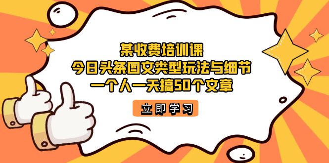 某收费培训课：今日头条账号图文玩法与细节，一个人一天搞50个文章-云动网创-专注网络创业项目推广与实战，致力于打造一个高质量的网络创业搞钱圈子。