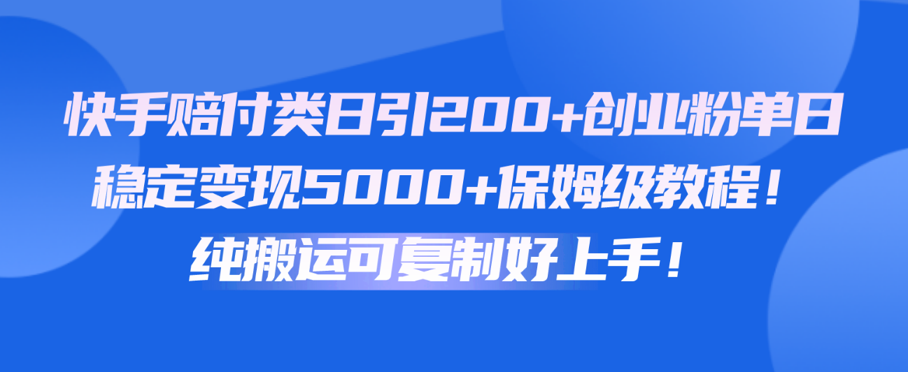 快手赔付类日引200+创业粉，单日稳定变现5000+保姆级教程！纯搬运可复制好上手！-云动网创-专注网络创业项目推广与实战，致力于打造一个高质量的网络创业搞钱圈子。