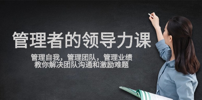 管理者领导力课，管理自我，管理团队，管理业绩，教你解决团队沟通和激励难题-云动网创-专注网络创业项目推广与实战，致力于打造一个高质量的网络创业搞钱圈子。