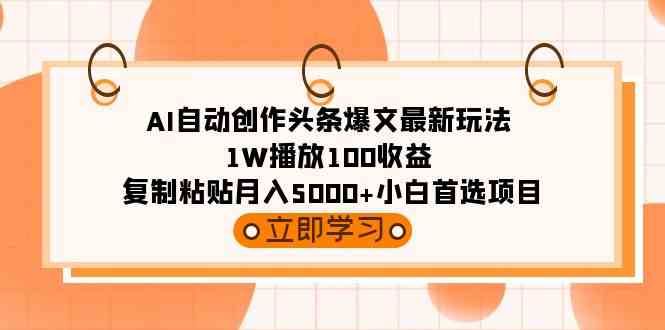 （9260期）AI自动创作头条爆文最新玩法 1W播放100收益 复制粘贴月入5000+小白首选项目-云动网创-专注网络创业项目推广与实战，致力于打造一个高质量的网络创业搞钱圈子。