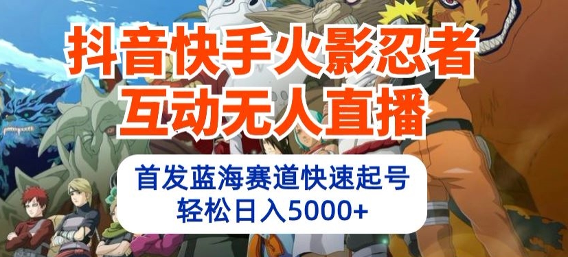 抖音快手火影忍者互动无人直播，首发蓝海赛道快速起号，轻松日入5000+-云动网创-专注网络创业项目推广与实战，致力于打造一个高质量的网络创业搞钱圈子。