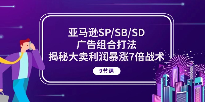 亚马逊SP/SB/SD广告组合打法，揭秘大卖利润暴涨7倍战术 (9节课)-云动网创-专注网络创业项目推广与实战，致力于打造一个高质量的网络创业搞钱圈子。