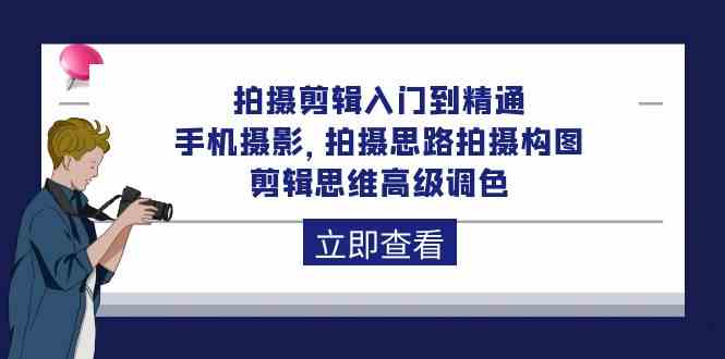 拍摄剪辑入门到精通，手机摄影 拍摄思路拍摄构图 剪辑思维高级调色（93节）-云动网创-专注网络创业项目推广与实战，致力于打造一个高质量的网络创业搞钱圈子。