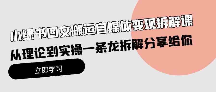 （10055期）小绿书图文搬运自媒体变现拆解课，从理论到实操一条龙拆解分享给你-云动网创-专注网络创业项目推广与实战，致力于打造一个高质量的网络创业搞钱圈子。
