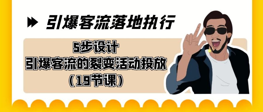 引爆-客流落地执行，5步设计引爆客流的裂变活动投放（19节课）-云动网创-专注网络创业项目推广与实战，致力于打造一个高质量的网络创业搞钱圈子。