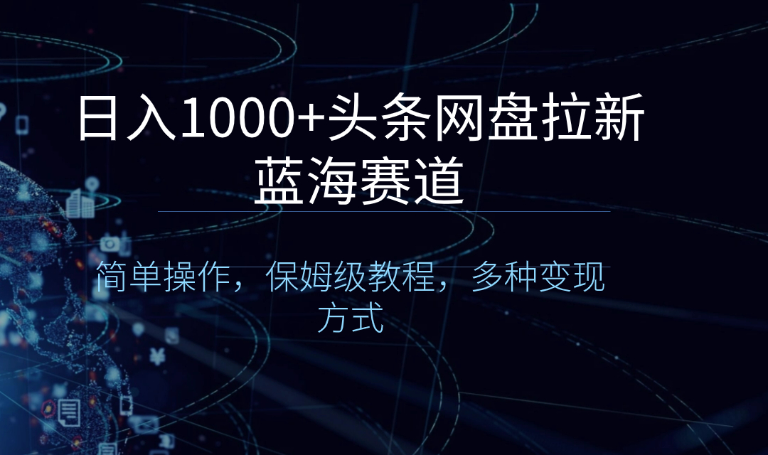 日入1000+头条网盘拉新蓝海赛道，简单操作，保姆级教程，多种变现方式-云动网创-专注网络创业项目推广与实战，致力于打造一个高质量的网络创业搞钱圈子。