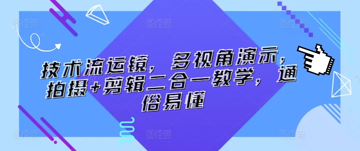 技术流运镜，多视角演示，拍摄+剪辑二合一教学，通俗易懂-云动网创-专注网络创业项目推广与实战，致力于打造一个高质量的网络创业搞钱圈子。