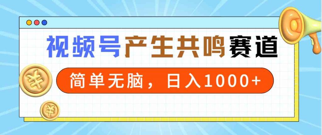 （9133期）2024年视频号，产生共鸣赛道，简单无脑，一分钟一条视频，日入1000+-云动网创-专注网络创业项目推广与实战，致力于打造一个高质量的网络创业搞钱圈子。