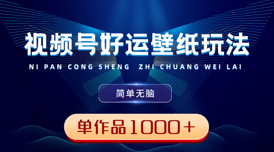 视频号好运壁纸玩法，简单无脑 ，发一个爆一个，单作品收益1000＋-云动网创-专注网络创业项目推广与实战，致力于打造一个高质量的网络创业搞钱圈子。