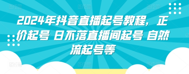 2024年抖音直播起号教程，正价起号 日不落直播间起号 自然流起号等-云动网创-专注网络创业项目推广与实战，致力于打造一个高质量的网络创业搞钱圈子。