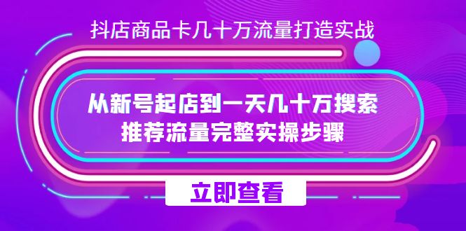 抖店-商品卡几十万流量打造实战，从新号起店到一天几十万搜索、推荐流量-云动网创-专注网络创业项目推广与实战，致力于打造一个高质量的网络创业搞钱圈子。