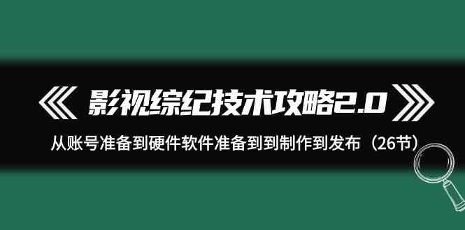 （9633期）影视 综纪技术攻略2.0：从账号准备到硬件软件准备到到制作到发布（26节）-云动网创-专注网络创业项目推广与实战，致力于打造一个高质量的网络创业搞钱圈子。