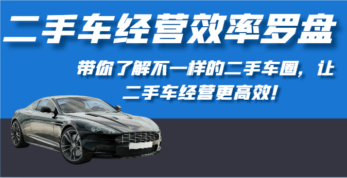 二手车经营效率罗盘-带你了解不一样的二手车圈，让二手车经营更高效！-云动网创-专注网络创业项目推广与实战，致力于打造一个高质量的网络创业搞钱圈子。