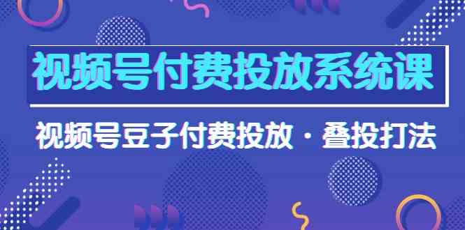 （10111期）视频号付费投放系统课，视频号豆子付费投放·叠投打法（高清视频课）-云动网创-专注网络创业项目推广与实战，致力于打造一个高质量的网络创业搞钱圈子。