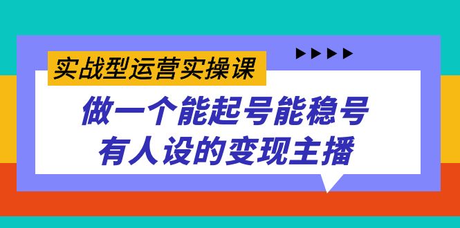 实战型运营实操课，做一个能起号能稳号有人设的变现主播-云动网创-专注网络创业项目推广与实战，致力于打造一个高质量的网络创业搞钱圈子。