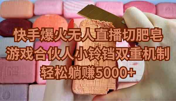 （9177期）快手爆火无人直播切肥皂，游戏合伙人小铃铛双重机制，轻松躺赚5000+-云动网创-专注网络创业项目推广与实战，致力于打造一个高质量的网络创业搞钱圈子。