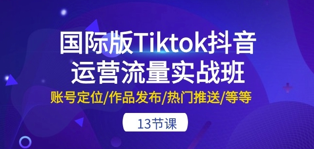 国际版Tiktok抖音运营流量实战班：账号定位/作品发布/热门推送/等等-13节-云动网创-专注网络创业项目推广与实战，致力于打造一个高质量的网络创业搞钱圈子。