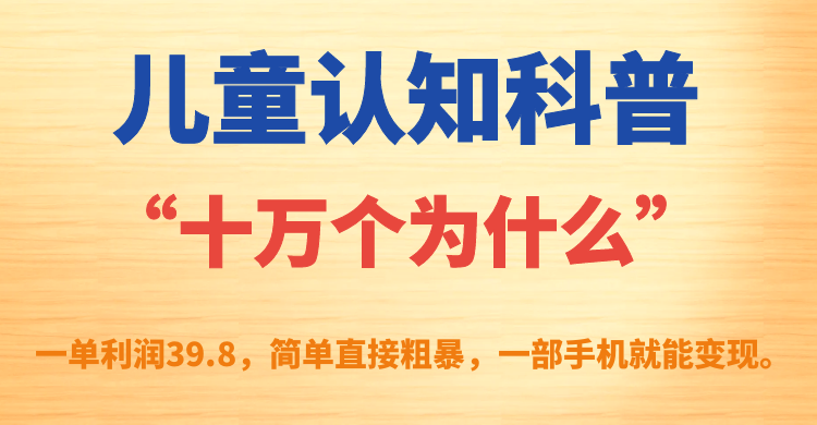 儿童认知科普“十万个为什么”一单利润39.8，简单粗暴，一部手机就能变现-云动网创-专注网络创业项目推广与实战，致力于打造一个高质量的网络创业搞钱圈子。