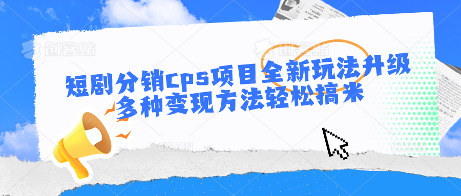 短剧分销cps项目全新玩法升级，多种变现方法轻松搞米-云动网创-专注网络创业项目推广与实战，致力于打造一个高质量的网络创业搞钱圈子。