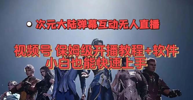 视频号次元大陆弹幕互动无人直播，视频号保姆级开播教程+软件，小白也能-云动网创-专注网络创业项目推广与实战，致力于打造一个高质量的网络创业搞钱圈子。