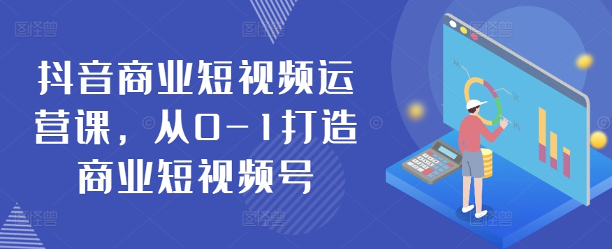 抖音商业短视频运营课，从0-1打造商业短视频号-云动网创-专注网络创业项目推广与实战，致力于打造一个高质量的网络创业搞钱圈子。